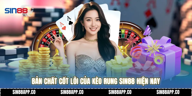Bản chất cốt lõi của kèo rung SIN88 hiện nay